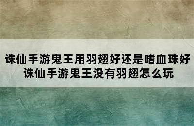 诛仙手游鬼王用羽翅好还是嗜血珠好 诛仙手游鬼王没有羽翅怎么玩